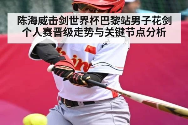 陈海威击剑世界杯巴黎站男子花剑个人赛晋级走势与关键节点分析 | xingyi main station